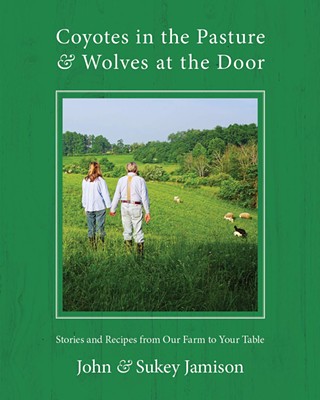 Coyotes in the Pasture & Wolves at the Door: Stories and Recipes from Our Farm to Your Table