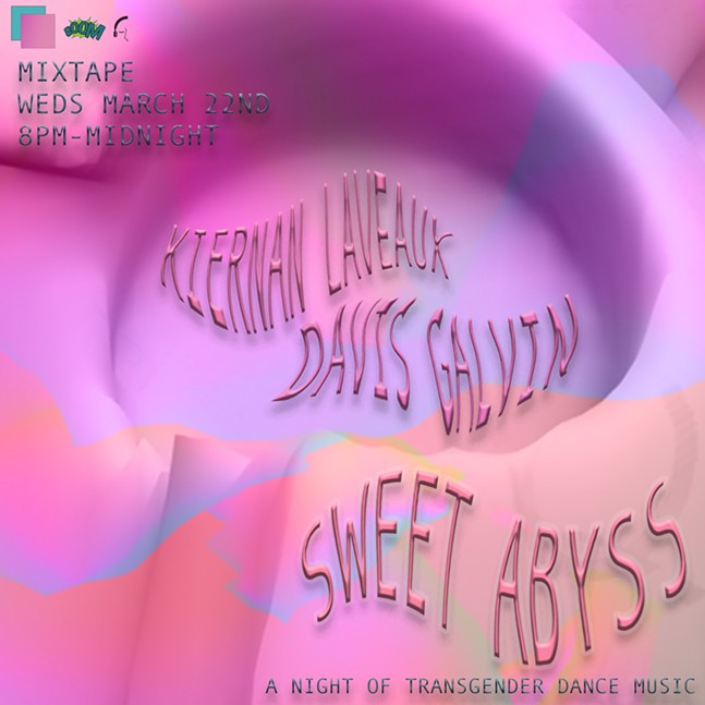 A poster image of a pink, purple and yellow swirled and abstracted environment. There is a large crevice in the middle, which contains swirled pink text saying "Kiernan Laveaux" and "Davis Galvin". In the bottom right corner in large pink swirl font, it says "SWEET ABYSS" and underneath it "A Night of Transgender Dance Music". In the top left corner is the BOOM Concepts and Jamming with Malzof logos. Underneath it says : Mixtape Weds March 22nd 8PM - Midnight.
